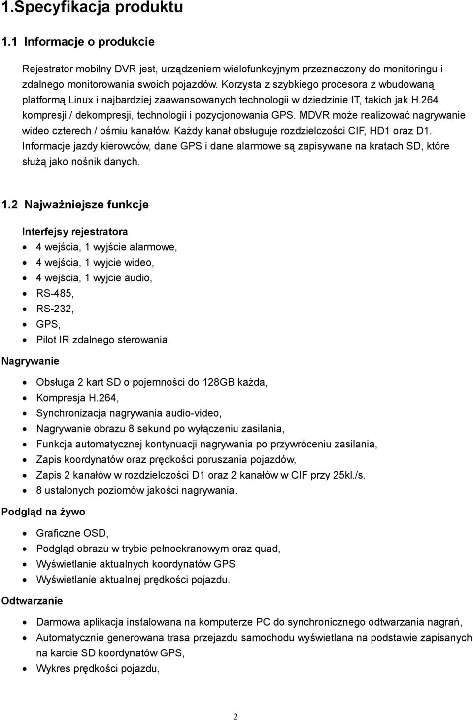 MDVR może realizować nagrywanie wideo czterech / ośmiu kanałów. Każdy kanał obsługuje rozdzielczości CIF, HD oraz D.