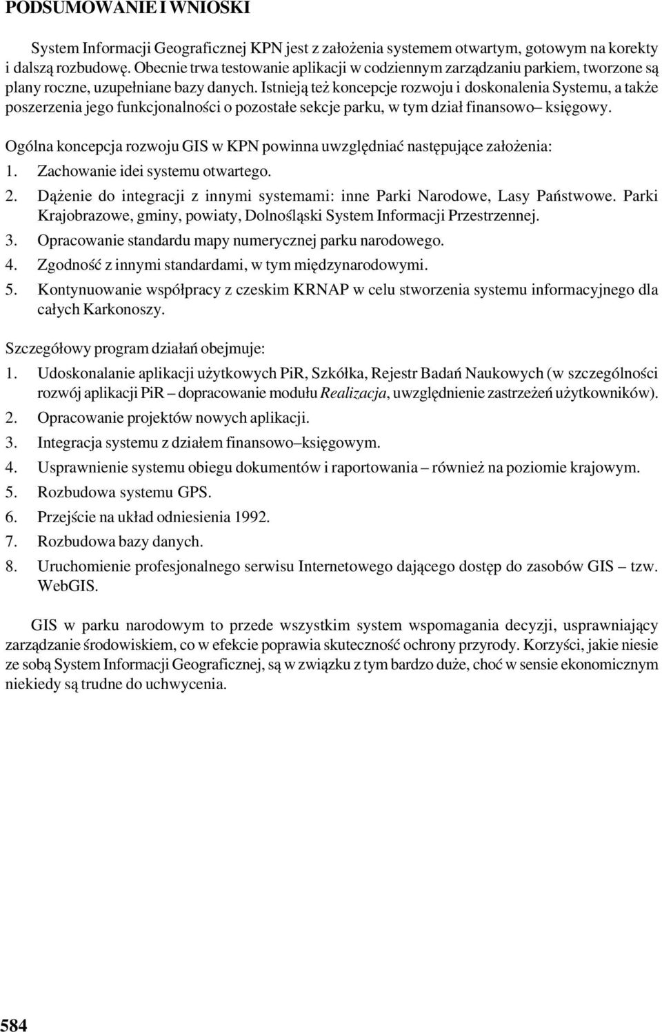 Istnieją też koncepcje rozwoju i doskonalenia Systemu, a także poszerzenia jego funkcjonalności o pozostałe sekcje parku, w tym dział finansowo księgowy.
