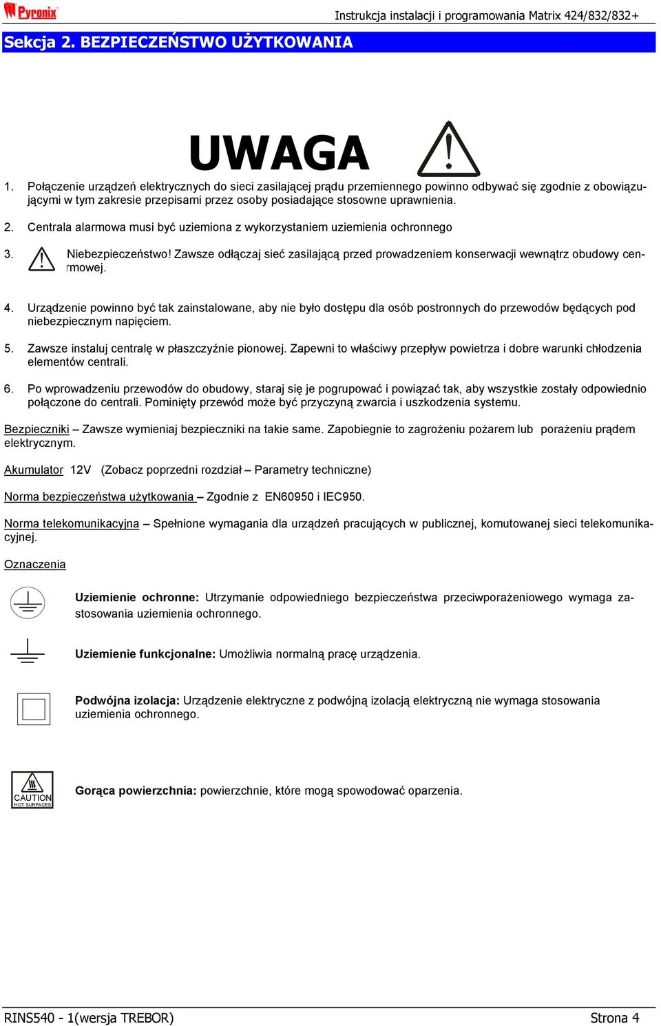 Centrala alarmowa musi być uziemiona z wykorzystaniem uziemienia ochronnego 3. Niebezpieczeństwo! Zawsze odłączaj sieć zasilającą przed prowadzeniem konserwacji wewnątrz obudowy centrali alarmowej. 4.