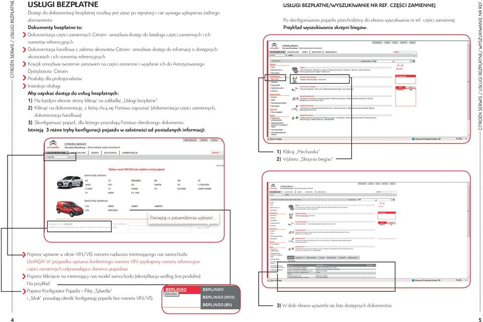 umożliwia dostęp do informacji o dostępnych akcesoriach i ich numerów referencyjnych Koszyk umożliwia tworzenie zamówień na części zamienne i wysyłanie ich do Autoryzowanego Dystrybutora Citroën