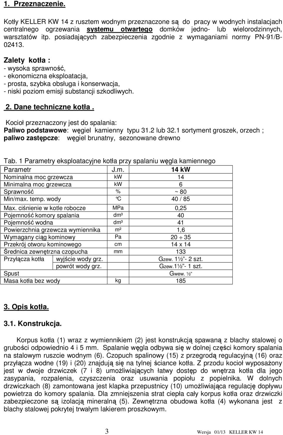 Zalety kotła : - wysoka sprawność, - ekonomiczna eksploatacja, - prosta, szybka obsługa i konserwacja, - niski poziom emisji substancji szkodliwych. 2. Dane techniczne kotła.