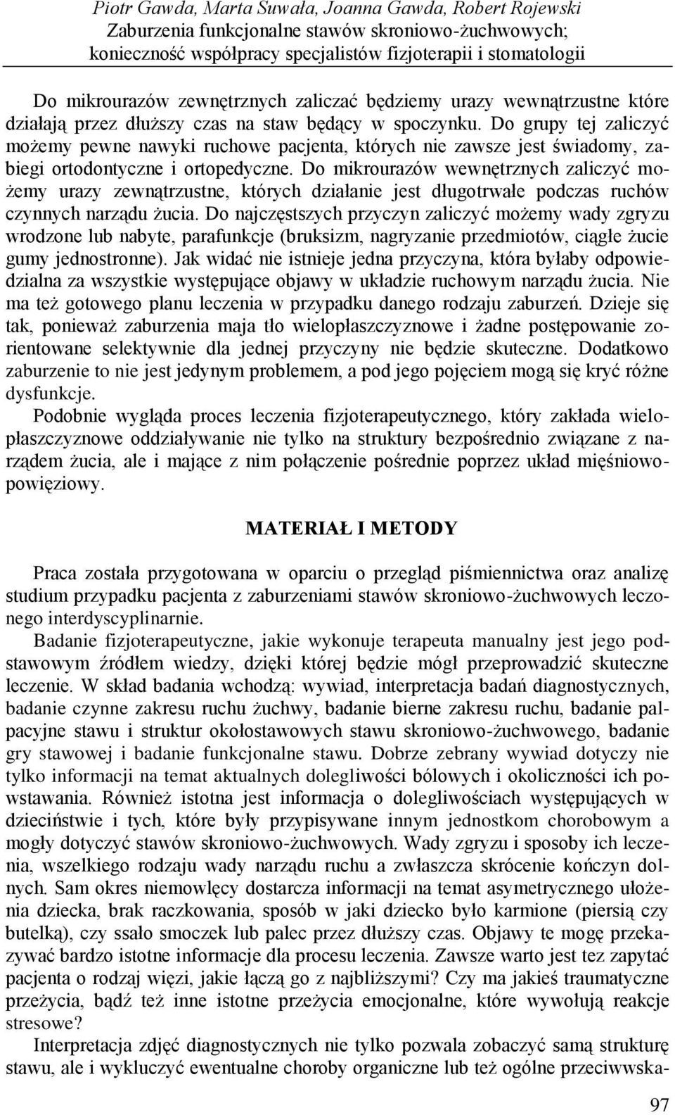 Do grupy tej zaliczyć możemy pewne nawyki ruchowe pacjenta, których nie zawsze jest świadomy, zabiegi ortodontyczne i ortopedyczne.