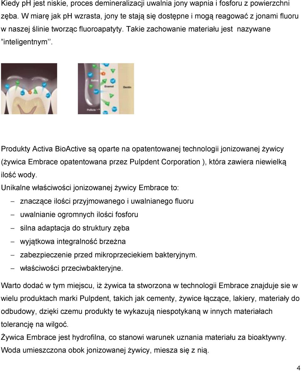 Produkty Activa BioActive są oparte na opatentowanej technologii jonizowanej żywicy (żywica Embrace opatentowana przez Pulpdent Corporation ), która zawiera niewielką ilość wody.