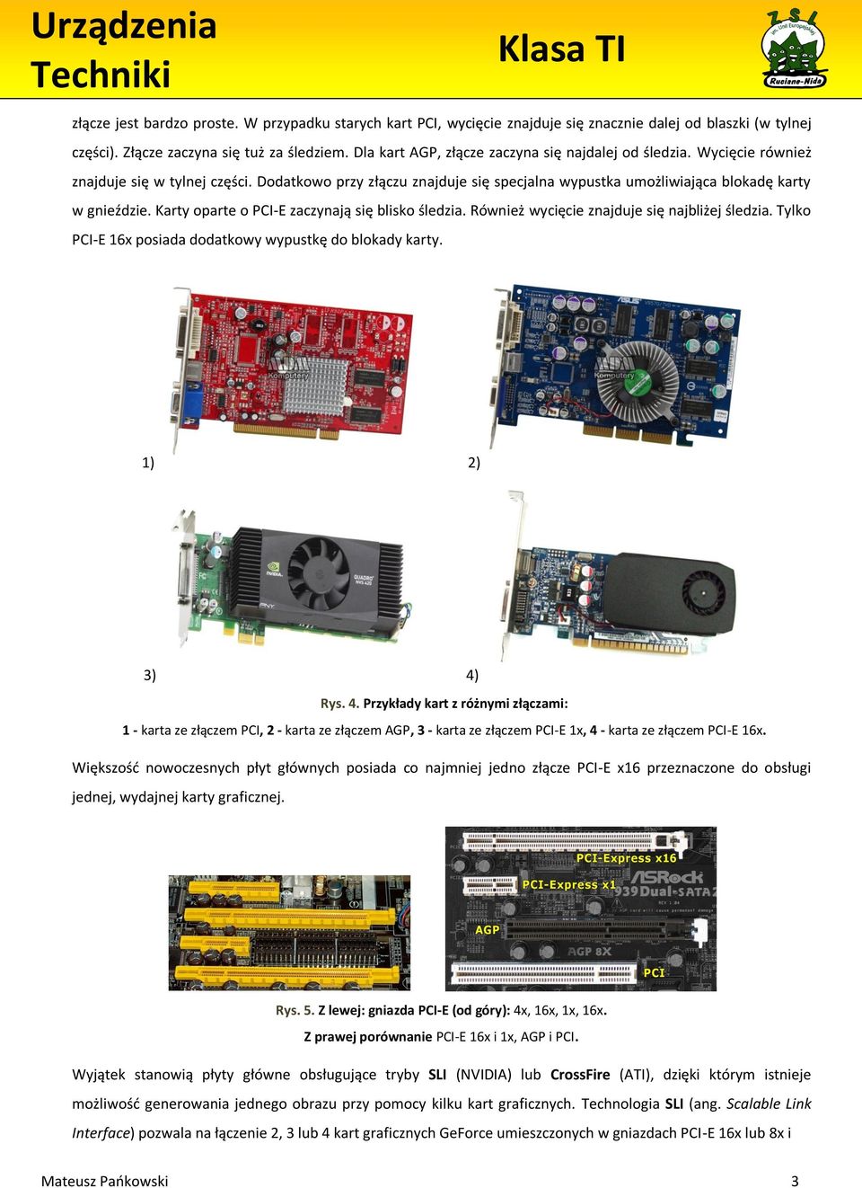Karty oparte o PCI-E zaczynają się blisko śledzia. Również wycięcie znajduje się najbliżej śledzia. Tylko PCI-E 6x posiada dodatkowy wypustkę do blokady karty. ) 2) 3) 4)