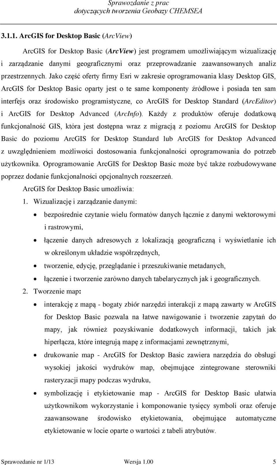 Jako część oferty firmy Esri w zakresie oprogramowania klasy Desktop GIS, ArcGIS for Desktop Basic oparty jest o te same komponenty źródłowe i posiada ten sam interfejs oraz środowisko