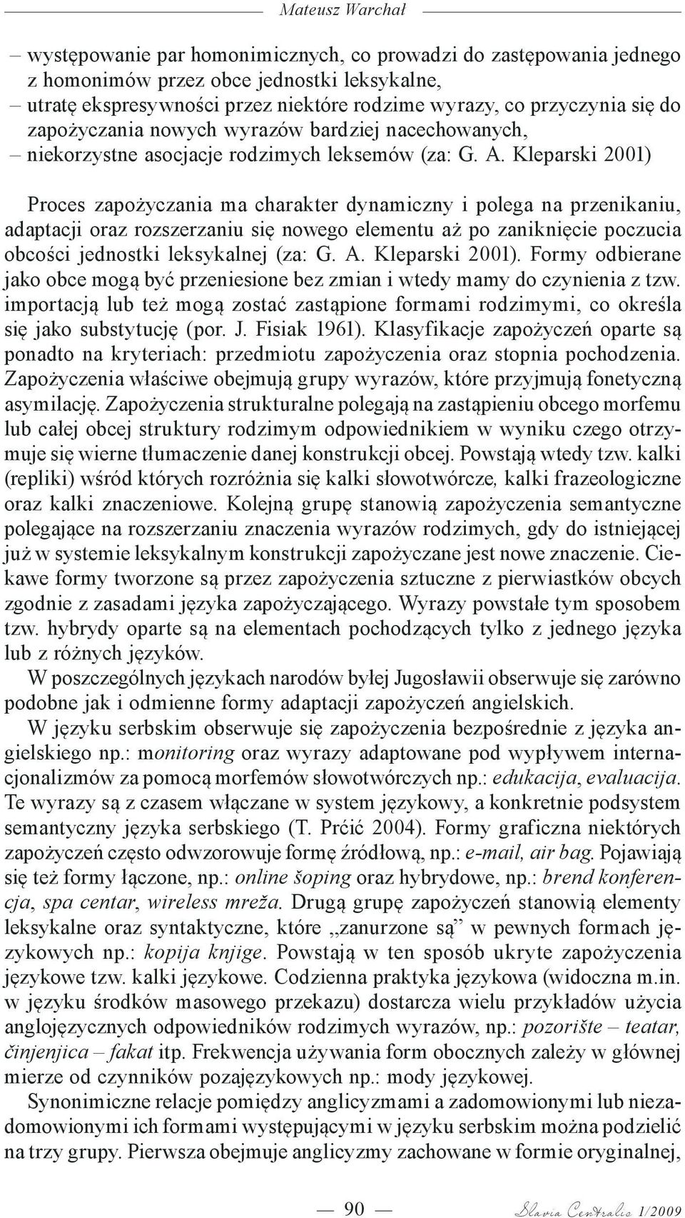 Kleparski 2001) Proces zapożyczania ma charakter dynamiczny i polega na przenikaniu, adaptacji oraz rozszerzaniu się nowego elementu aż po zaniknięcie poczucia obcości jednostki leksykalnej (za: G. A.