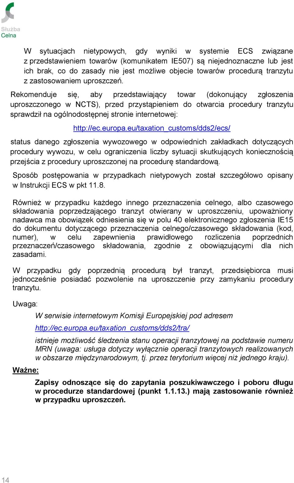 Rekomenduje się, aby przedstawiający towar (dokonujący zgłoszenia uproszczonego w NCTS), przed przystąpieniem do otwarcia procedury tranzytu sprawdził na ogólnodostępnej stronie internetowej: