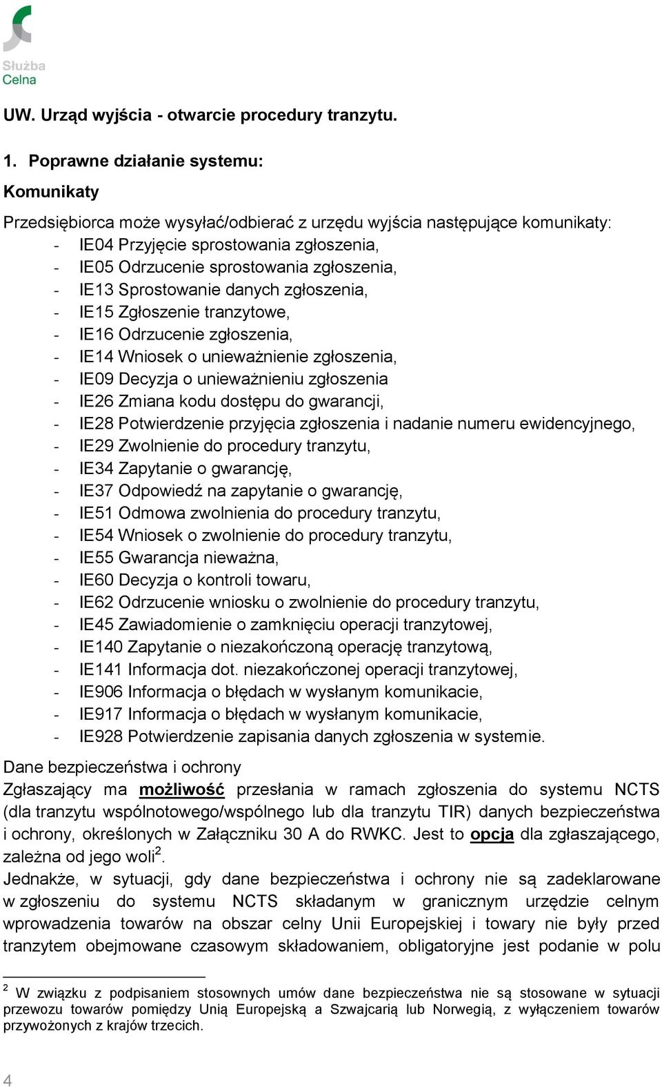 zgłoszenia, - IE13 Sprostowanie danych zgłoszenia, - IE15 Zgłoszenie tranzytowe, - IE16 Odrzucenie zgłoszenia, - IE14 Wniosek o unieważnienie zgłoszenia, - IE09 Decyzja o unieważnieniu zgłoszenia -