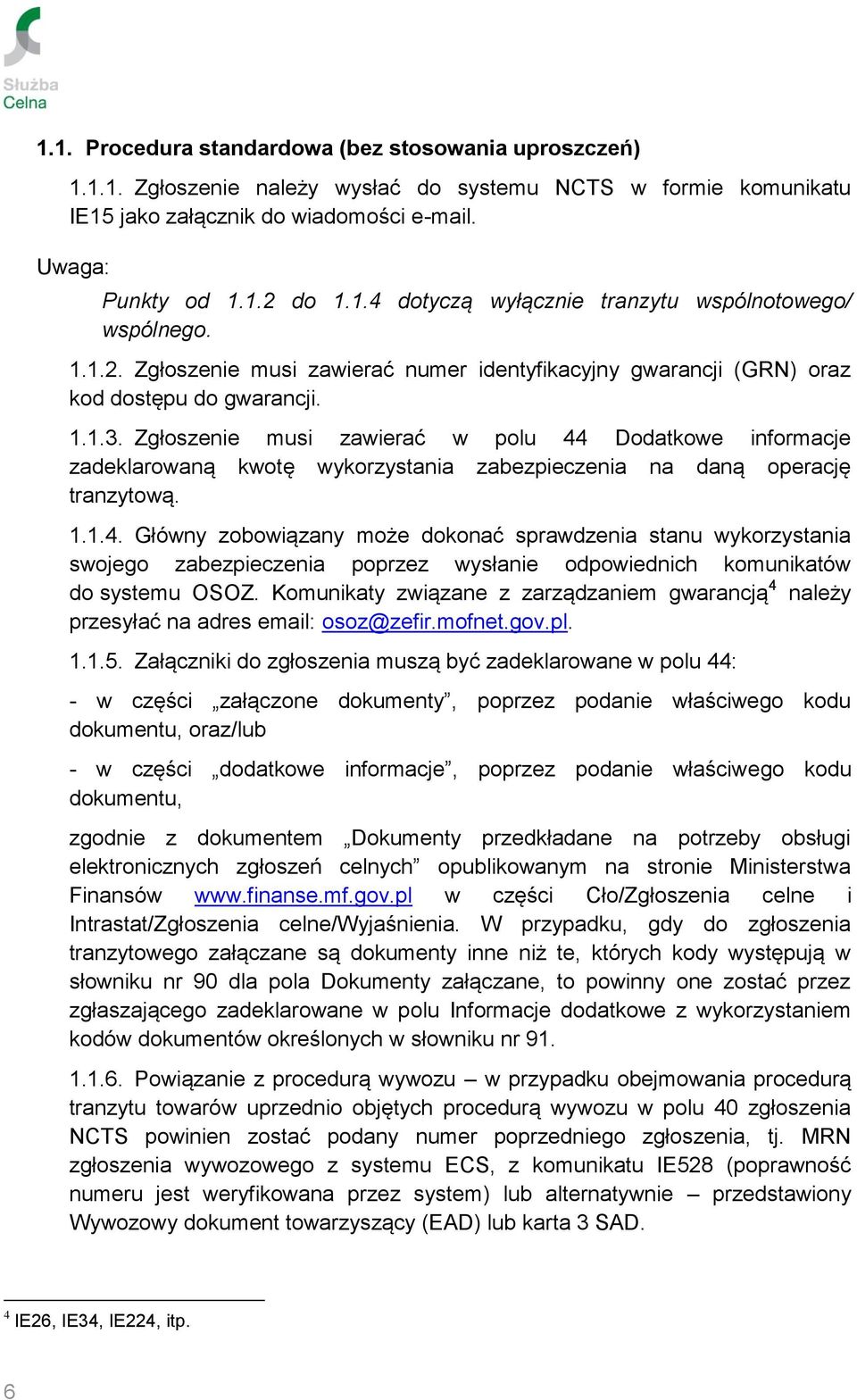 Zgłoszenie musi zawierać w polu 44 Dodatkowe informacje zadeklarowaną kwotę wykorzystania zabezpieczenia na daną operację tranzytową. 1.1.4. Główny zobowiązany może dokonać sprawdzenia stanu wykorzystania swojego zabezpieczenia poprzez wysłanie odpowiednich komunikatów do systemu OSOZ.