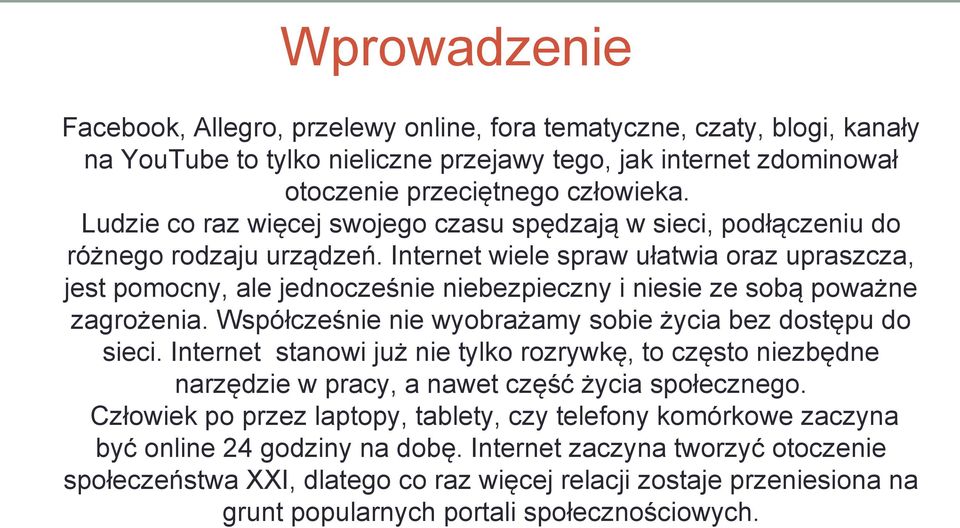 Internet wiele spraw ułatwia oraz upraszcza, jest pomocny, ale jednocześnie niebezpieczny i niesie ze sobą poważne zagrożenia. Współcześnie nie wyobrażamy sobie życia bez dostępu do sieci.