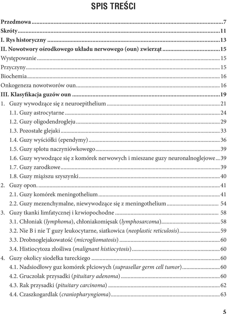 ..36 1.5. Guzy splotu naczyniówkowego...39 1.6. Guzy wywodzące się z komórek nerwowych i mieszane guzy neuronalnoglejowe...39 1.7. Guzy zarodkowe...39 1.8. Guzy miąższu szyszynki...40 2. Guzy opon.