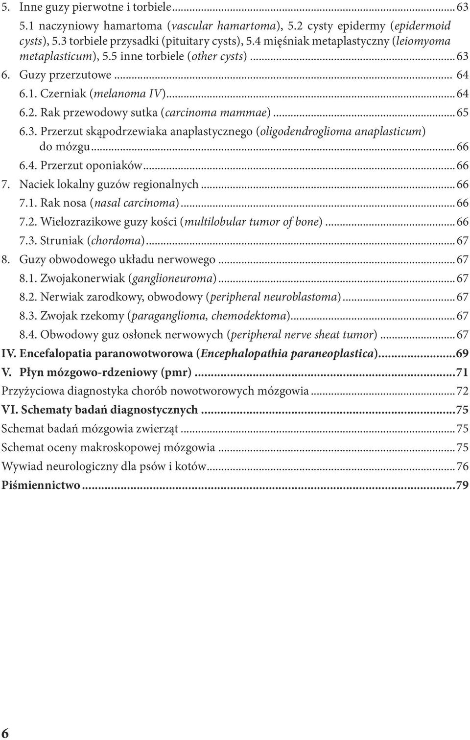 3. Przerzut skąpodrzewiaka anaplastycznego (oligodendroglioma anaplasticum) do mózgu...66 6.4. Przerzut oponiaków...66 7. Naciek lokalny guzów regionalnych...66 7.1. Rak nosa (nasal carcinoma)...66 7.2.