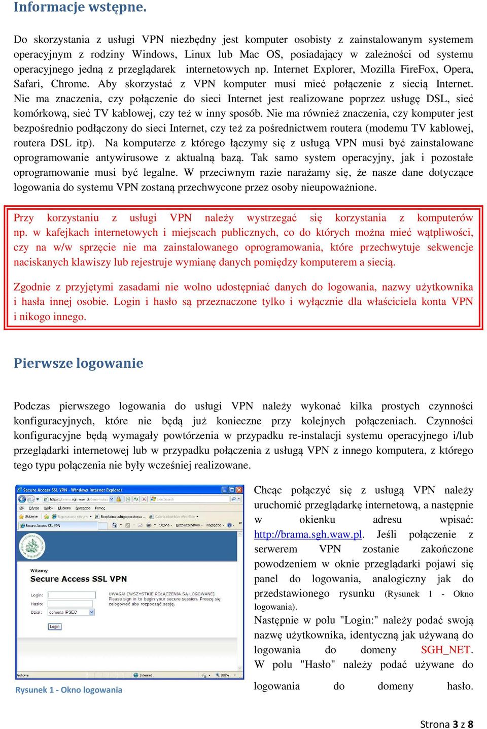 przeglądarek internetowych np. Internet Explorer, Mozilla FireFox, Opera, Safari, Chrome. Aby skorzystać z VPN komputer musi mieć połączenie z siecią Internet.