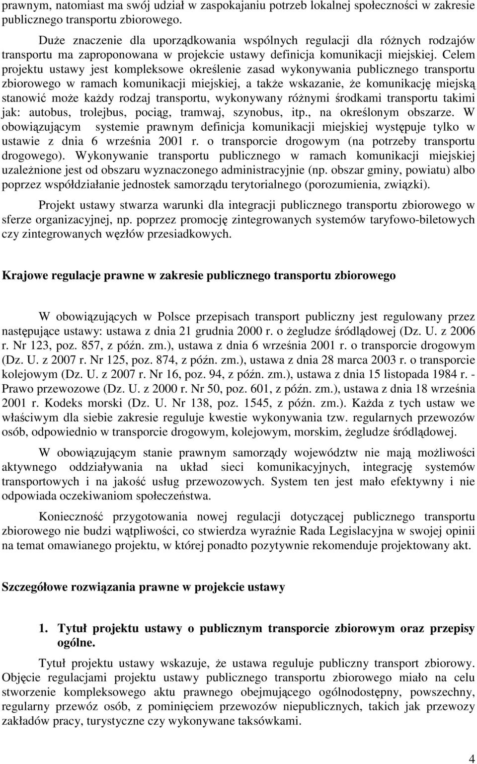 Celem projektu ustawy jest kompleksowe określenie zasad wykonywania publicznego transportu zbiorowego w ramach komunikacji miejskiej, a także wskazanie, że komunikację miejską stanowić może każdy