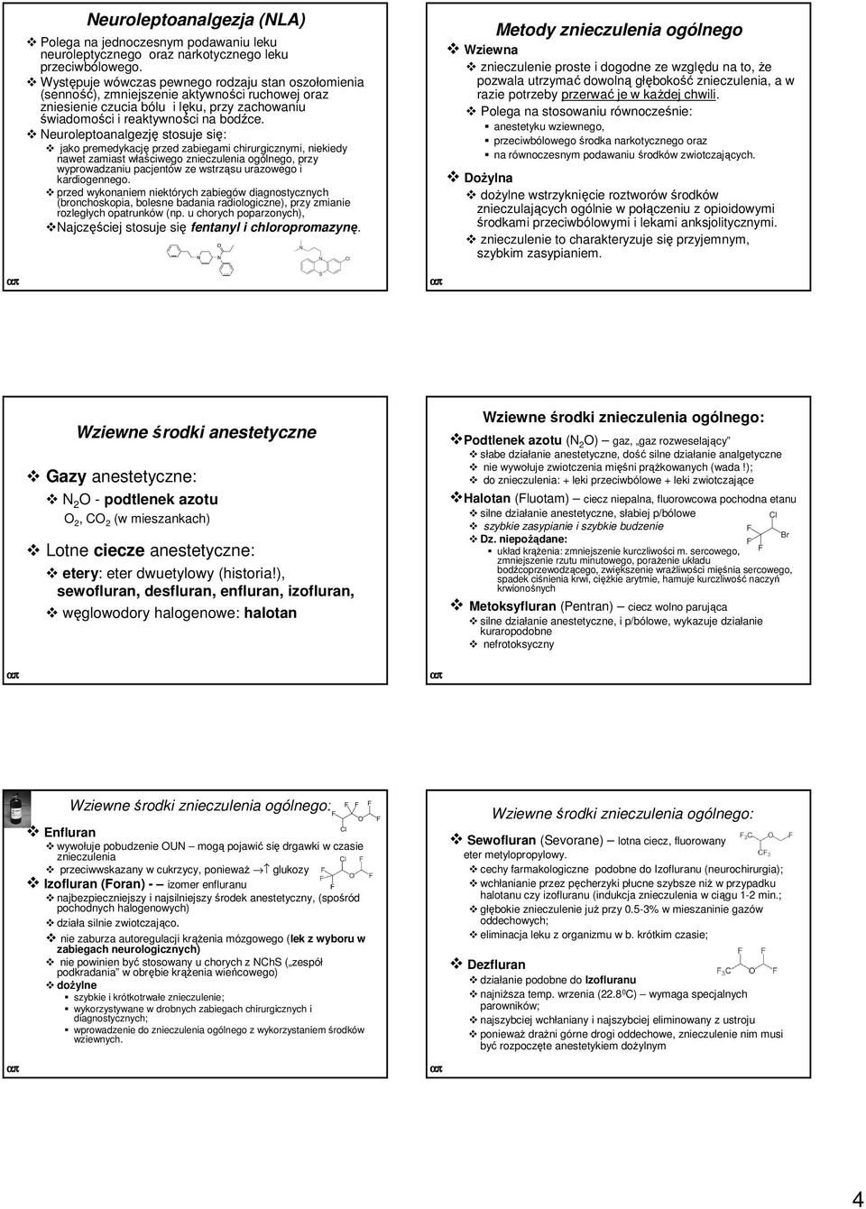 Neuroleptoanalgezję stosuje się: jako premedykację przed zabiegami chirurgicznymi, niekiedy nawet zamiast właściwego znieczulenia ogólnego, przy wyprowadzaniu pacjentów ze wstrząsu urazowego i