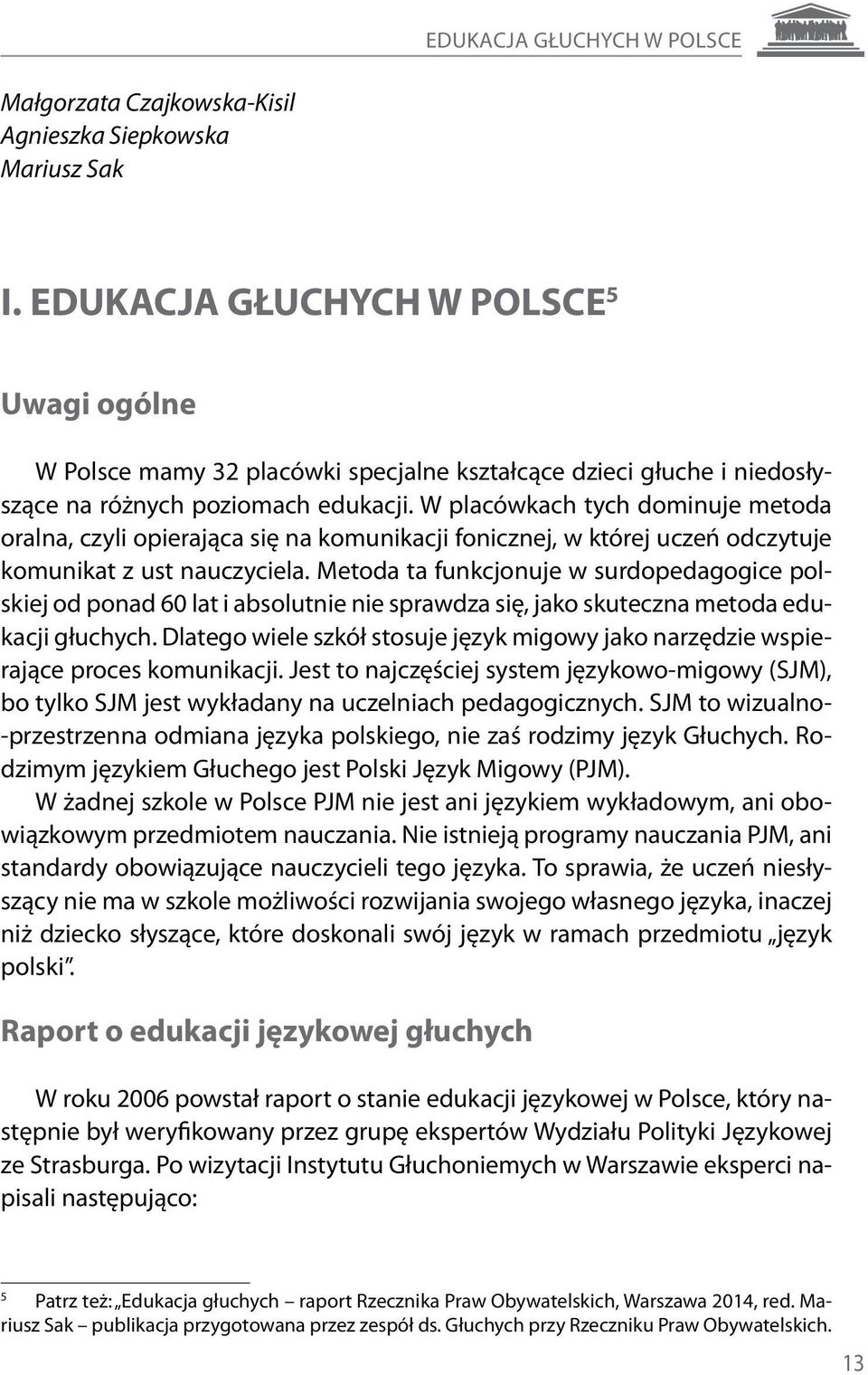 W placówkach tych dominuje metoda oralna, czyli opierająca się na komunikacji fonicznej, w której uczeń odczytuje komunikat z ust nauczyciela.