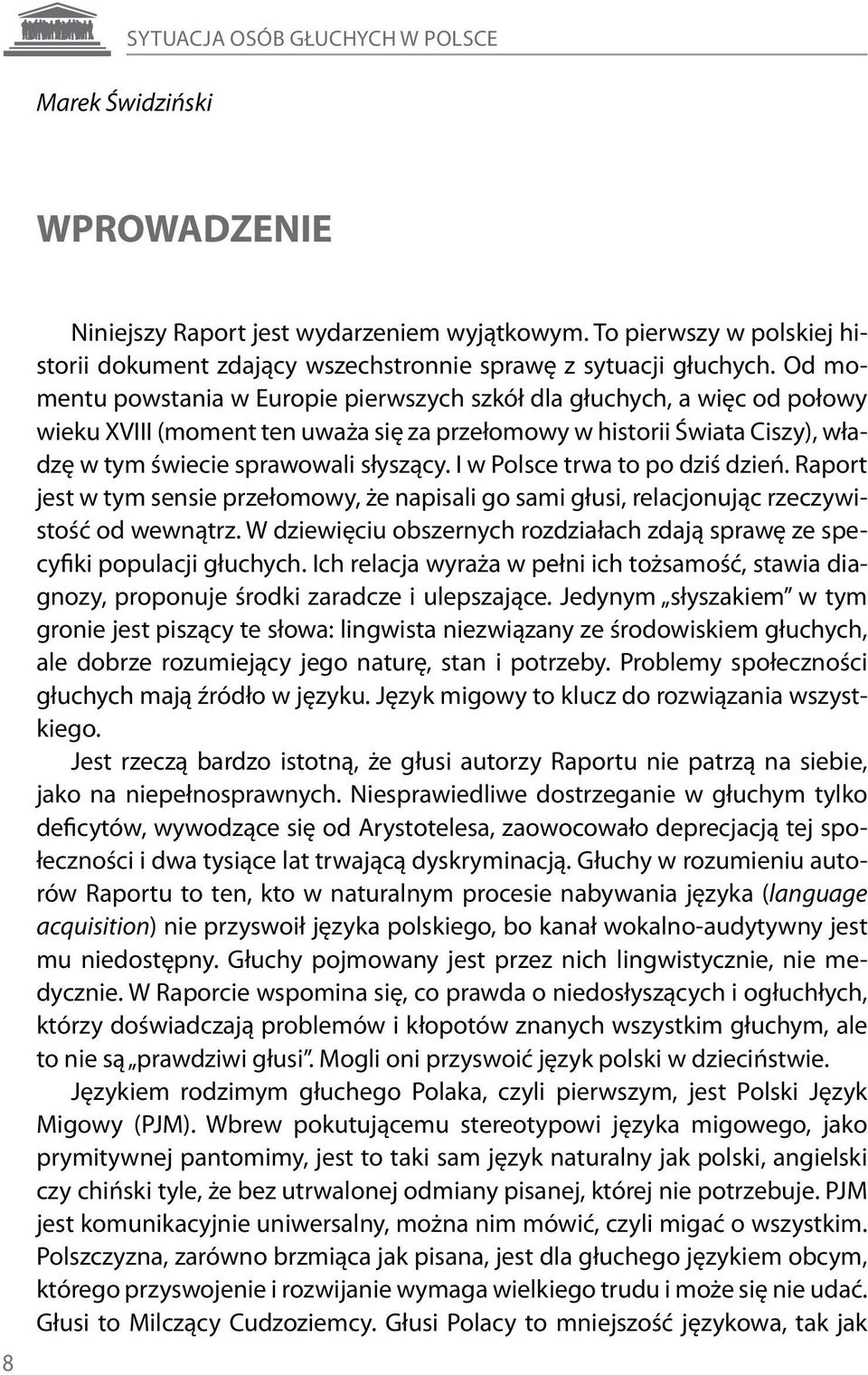 Od momentu powstania w Europie pierwszych szkół dla głuchych, a więc od połowy wieku XVIII (moment ten uważa się za przełomowy w historii Świata Ciszy), władzę w tym świecie sprawowali słyszący.