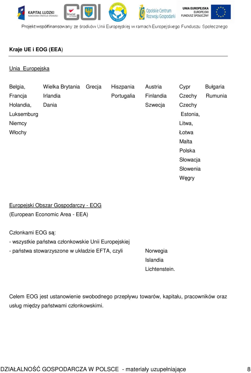 EEA) Członkami EOG są: - wszystkie państwa członkowskie Unii Europejskiej - państwa stowarzyszone w układzie EFTA, czyli Norwegia Islandia Lichtenstein.