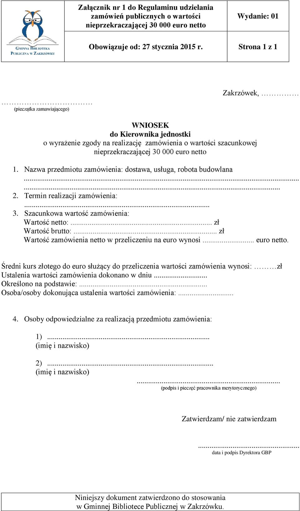 Nazwa przedmiotu zamówienia: dostawa, usługa, robota budowlana...... 2. Termin realizacji zamówienia:... 3. Szacunkowa wartość zamówienia: Wartość netto:... zł Wartość brutto:.