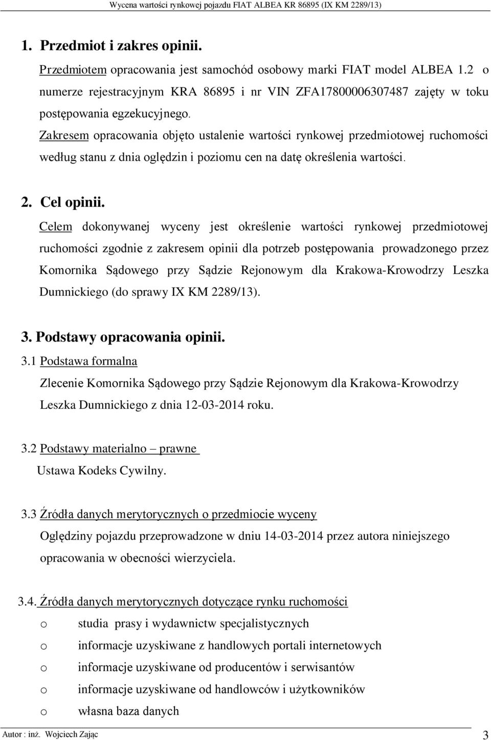 Zakresem opracowania objęto ustalenie wartości rynkowej przedmiotowej ruchomości według stanu z dnia oględzin i poziomu cen na datę określenia wartości. 2. Cel opinii.