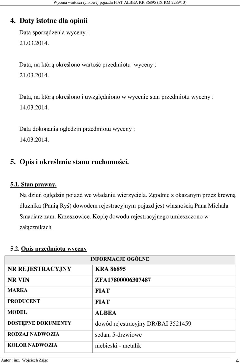 Zgodnie z okazanym przez krewną dłużnika (Panią Ryś) dowodem rejestracyjnym pojazd jest własnością Pana Michała Smaciarz zam. Krzeszowice. Kopię dowodu rejestracyjnego umieszczono w załącznikach. 5.2.