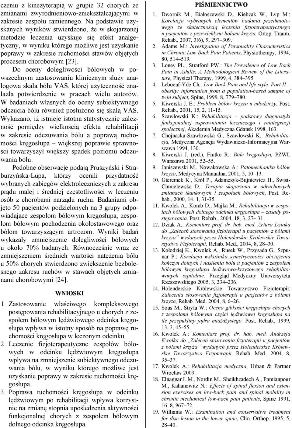 procesem chorobowym []. Do oceny dolegliwości bólowych w powszechnym zastosowaniu klinicznym służy analogowa skala bólu VAS, której użyteczność znalazła potwierdzenie w pracach wielu autorów.