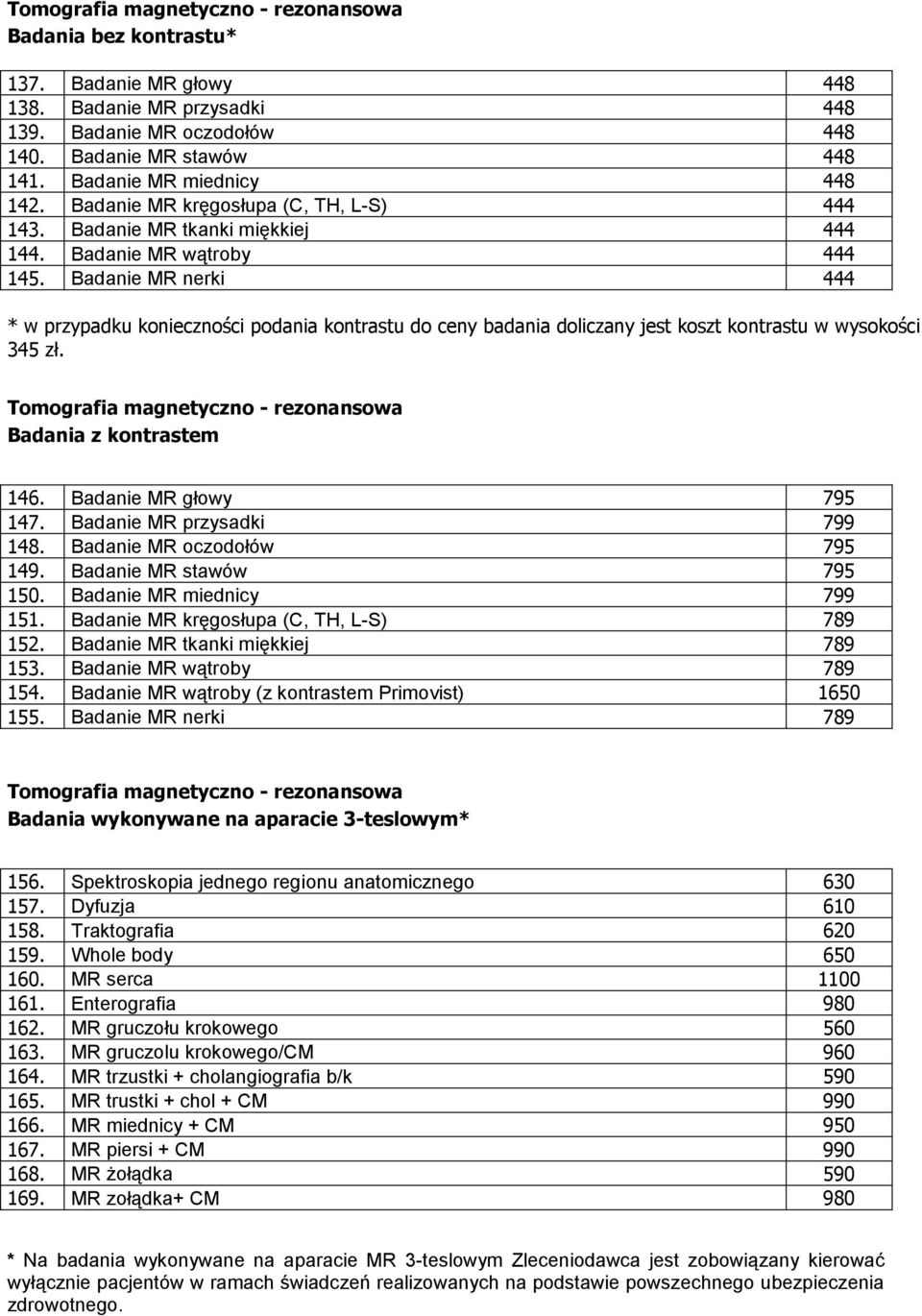 Badanie MR nerki 444 * w przypadku konieczności podania kontrastu do ceny badania doliczany jest koszt kontrastu w wysokości 345 zł. Tomografia magnetyczno - rezonansowa Badania z kontrastem 146.