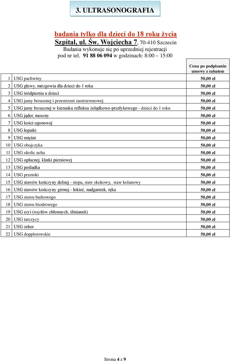 50,00 zł 5 USG jamy brzusznej w kierunku refluksu żołądkowo-przełykowego - dzieci do 1 roku 50,00 zł 6 USG jąder, moszny 50,00 zł 7 USG kości ogonowej 50,00 zł 8 USG łopatki 50,00 zł 9 USG mięśni