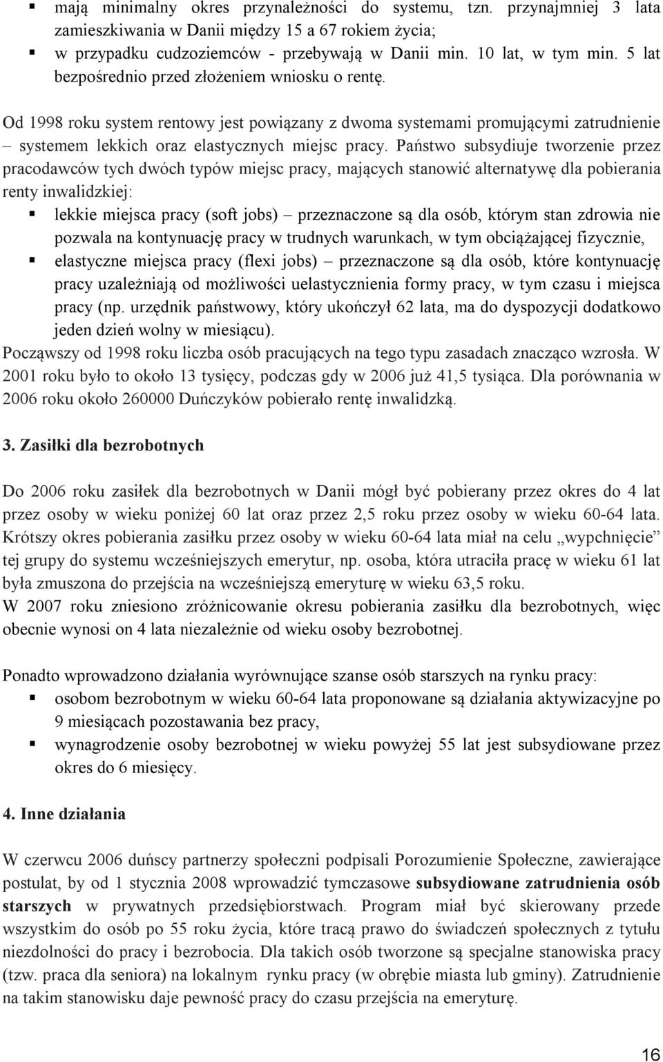 Państwo subsydiuje tworzenie przez pracodawców tych dwóch typów miejsc pracy, mających stanowić alternatywę dla pobierania renty inwalidzkiej: lekkie miejsca pracy (soft jobs) przeznaczone są dla