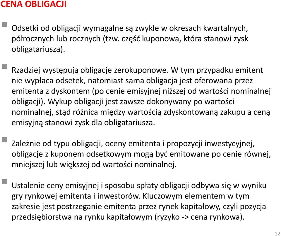 W tym przypadku emitent nie wypłaca odsetek, natomiast sama obligacja jest oferowana przez emitenta z dyskontem (po cenie emisyjnej niższej od wartości nominalnej obligacji).