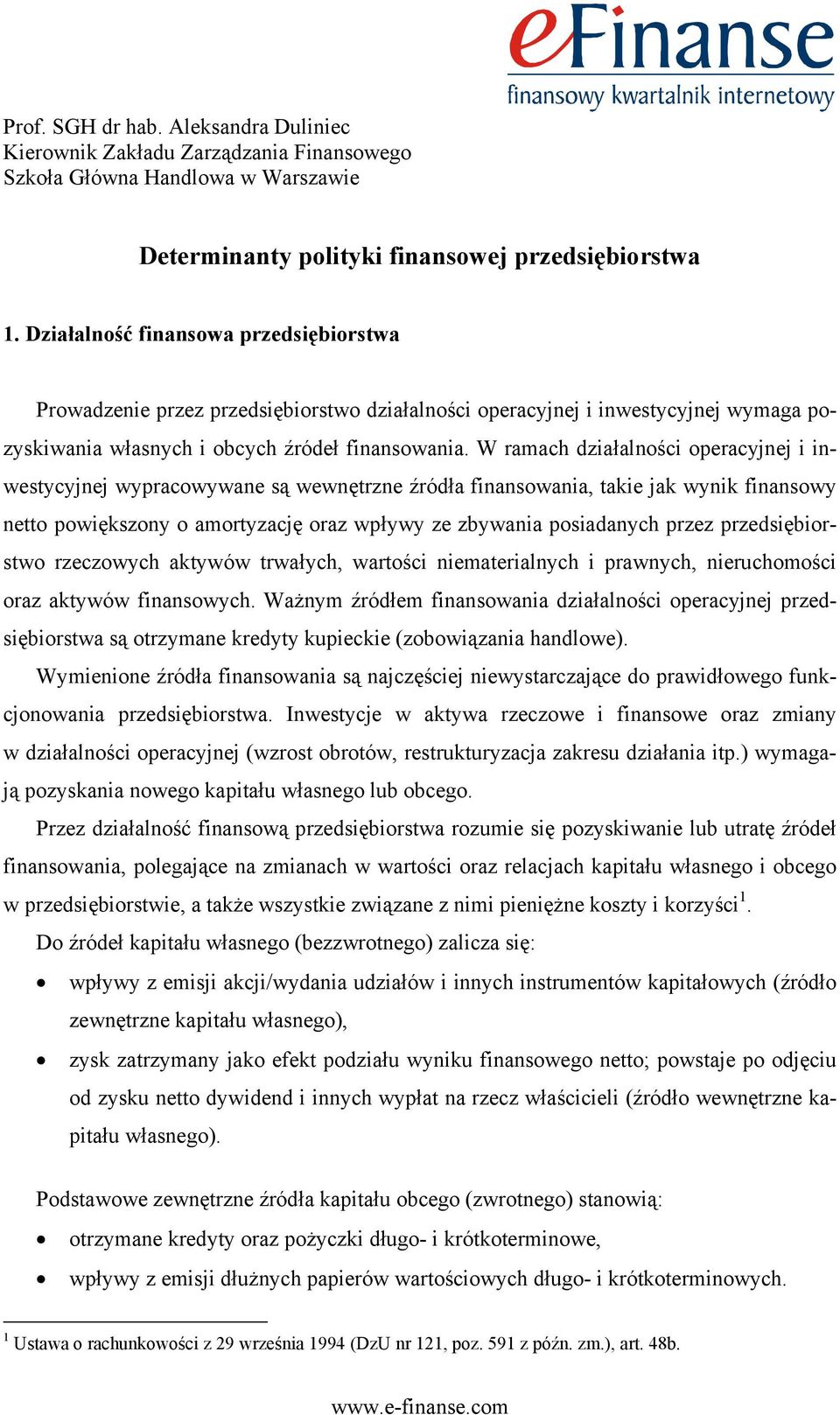 W ramach działalności operacyjnej i inwestycyjnej wypracowywane są wewnętrzne źródła finansowania, takie jak wynik finansowy netto powiększony o amortyzację oraz wpływy ze zbywania posiadanych przez
