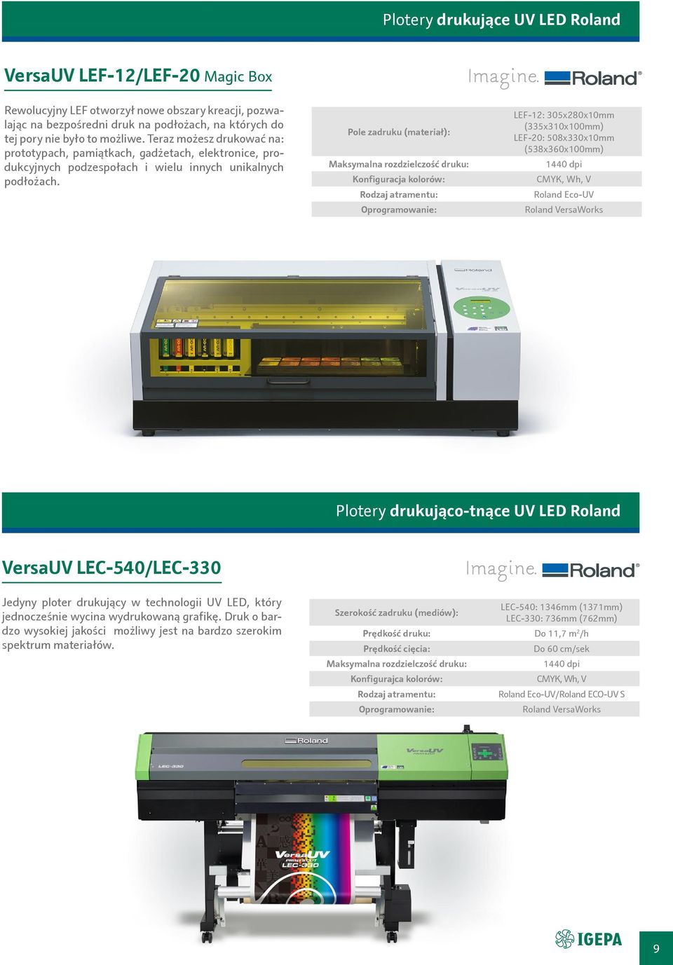Pole zadruku (materiał): Maksymalna rozdzielczość druku: Konfiguracja kolorów: Rodzaj atramentu: LEF-12: 305x280x10mm (335x310x100mm) LEF-20: 508x330x10mm (538x360x100mm) 1440 dpi CMYK, Wh, V Roland