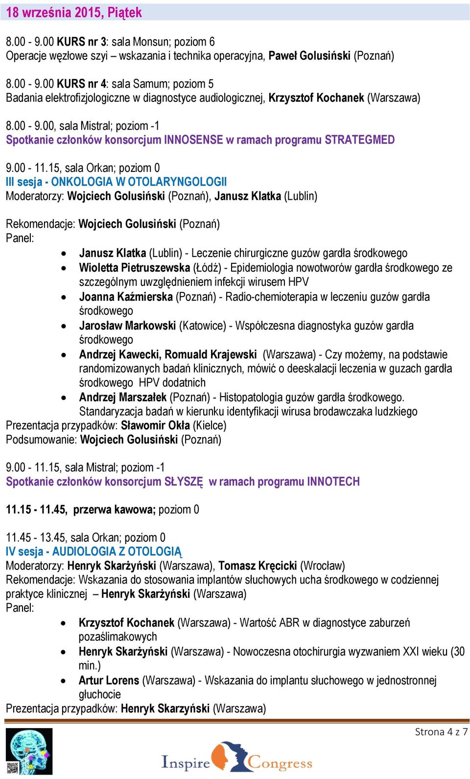 15, sala Orkan; poziom 0 III sesja - ONKOLOGIA W OTOLARYNGOLOGII Moderatorzy: Wojciech Golusiński (Poznań), Janusz Klatka (Lublin) Rekomendacje: Wojciech Golusiński (Poznań) Panel: Janusz Klatka