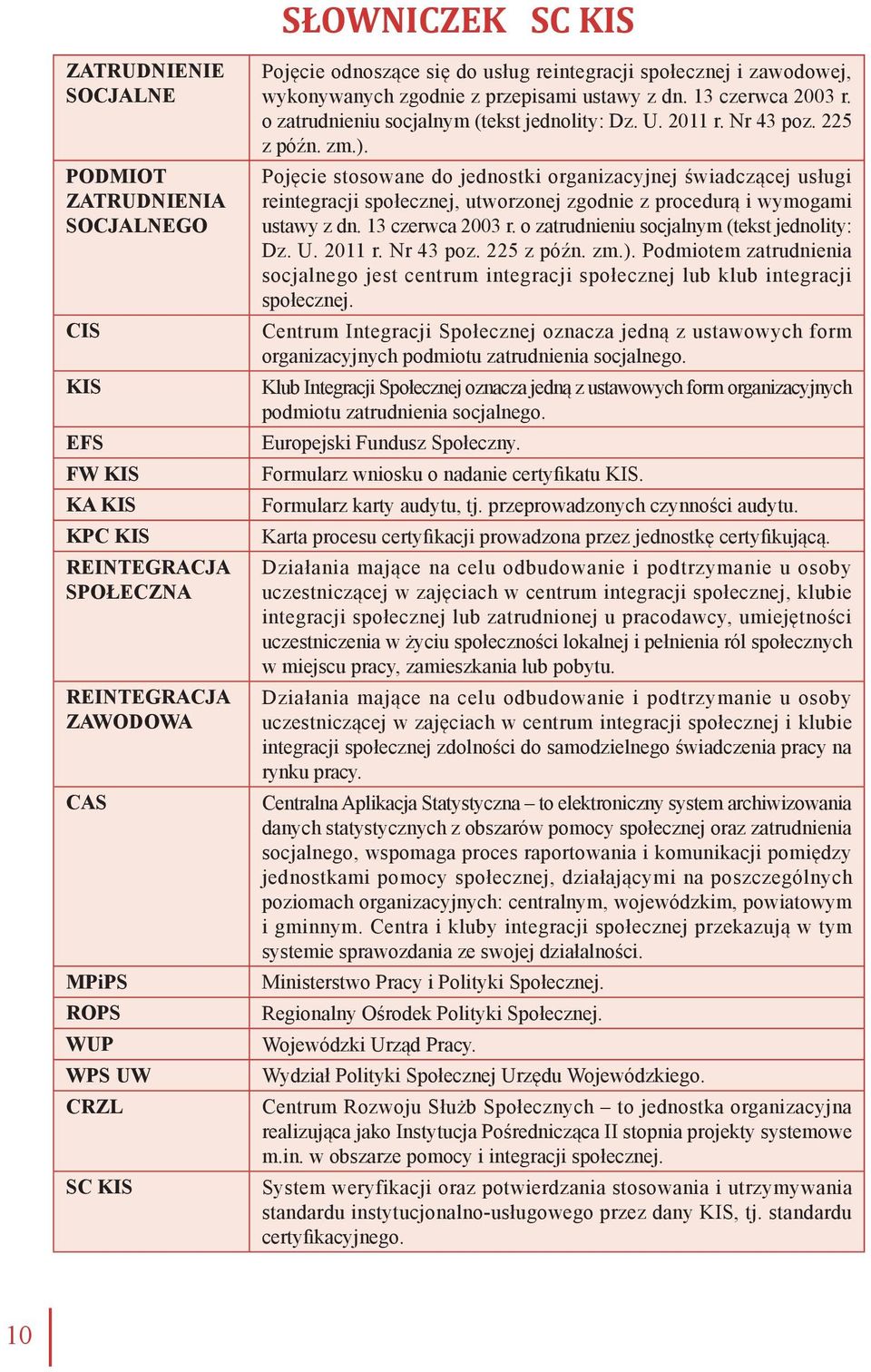 225 z późn. zm.). Pojęcie stosowane do jednostki organizacyjnej świadczącej usługi reintegracji społecznej, utworzonej zgodnie z procedurą i wymogami ustawy z dn. 13 czerwca 2003 r.