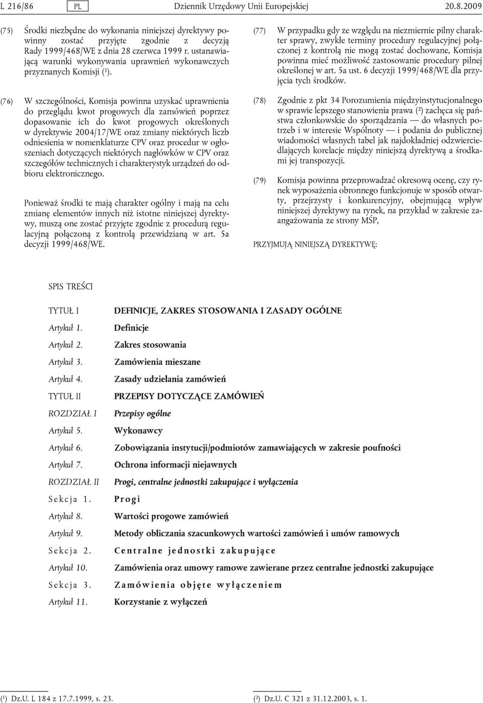 (76) W szczególności, Komisja powinna uzyskać uprawnienia do przeglądu kwot progowych dla zamówień poprzez dopasowanie ich do kwot progowych określonych w dyrektywie 2004/17/WE oraz zmiany niektórych