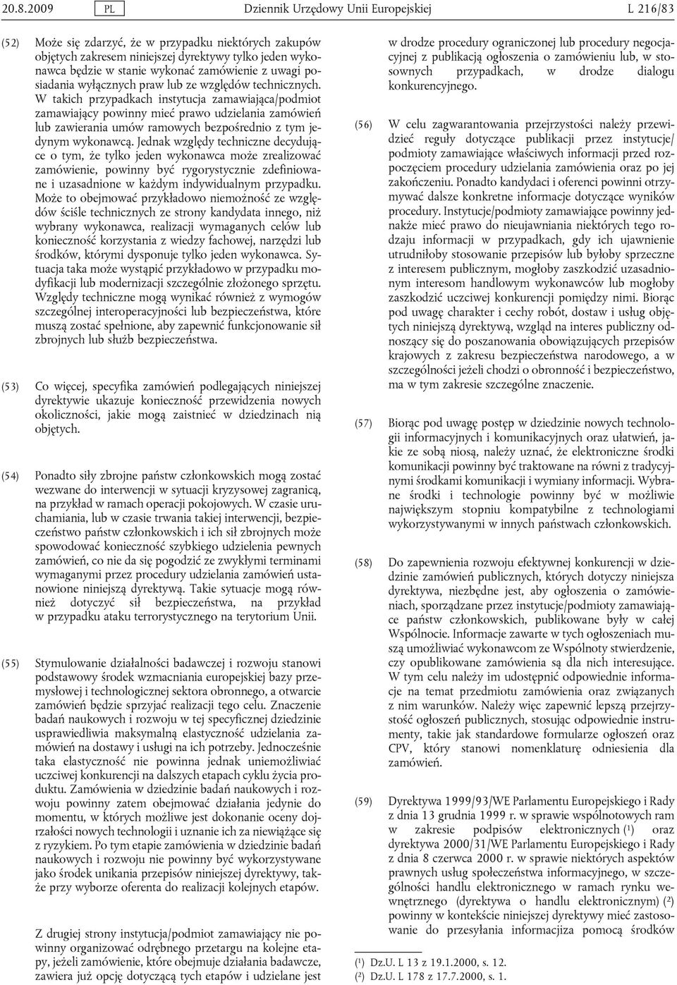 W takich przypadkach instytucja zamawiająca/podmiot zamawiający powinny mieć prawo udzielania zamówień lub zawierania umów ramowych bezpośrednio z tym jedynym wykonawcą.