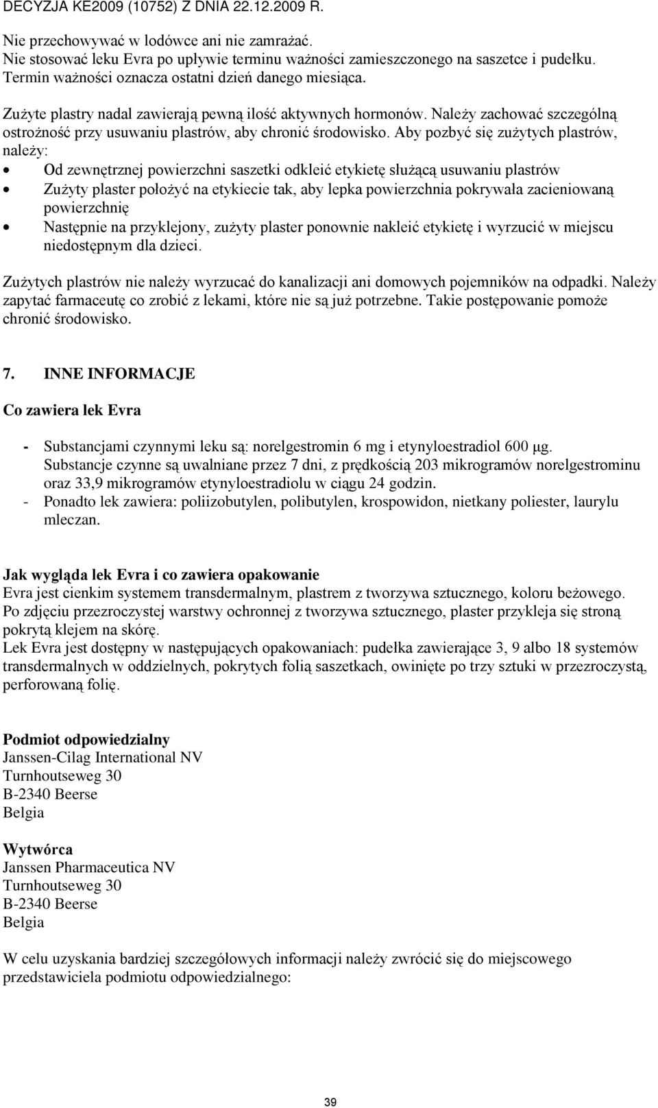 Aby pozbyć się zużytych plastrów, należy: Od zewnętrznej powierzchni saszetki odkleić etykietę służącą usuwaniu plastrów Zużyty plaster położyć na etykiecie tak, aby lepka powierzchnia pokrywała