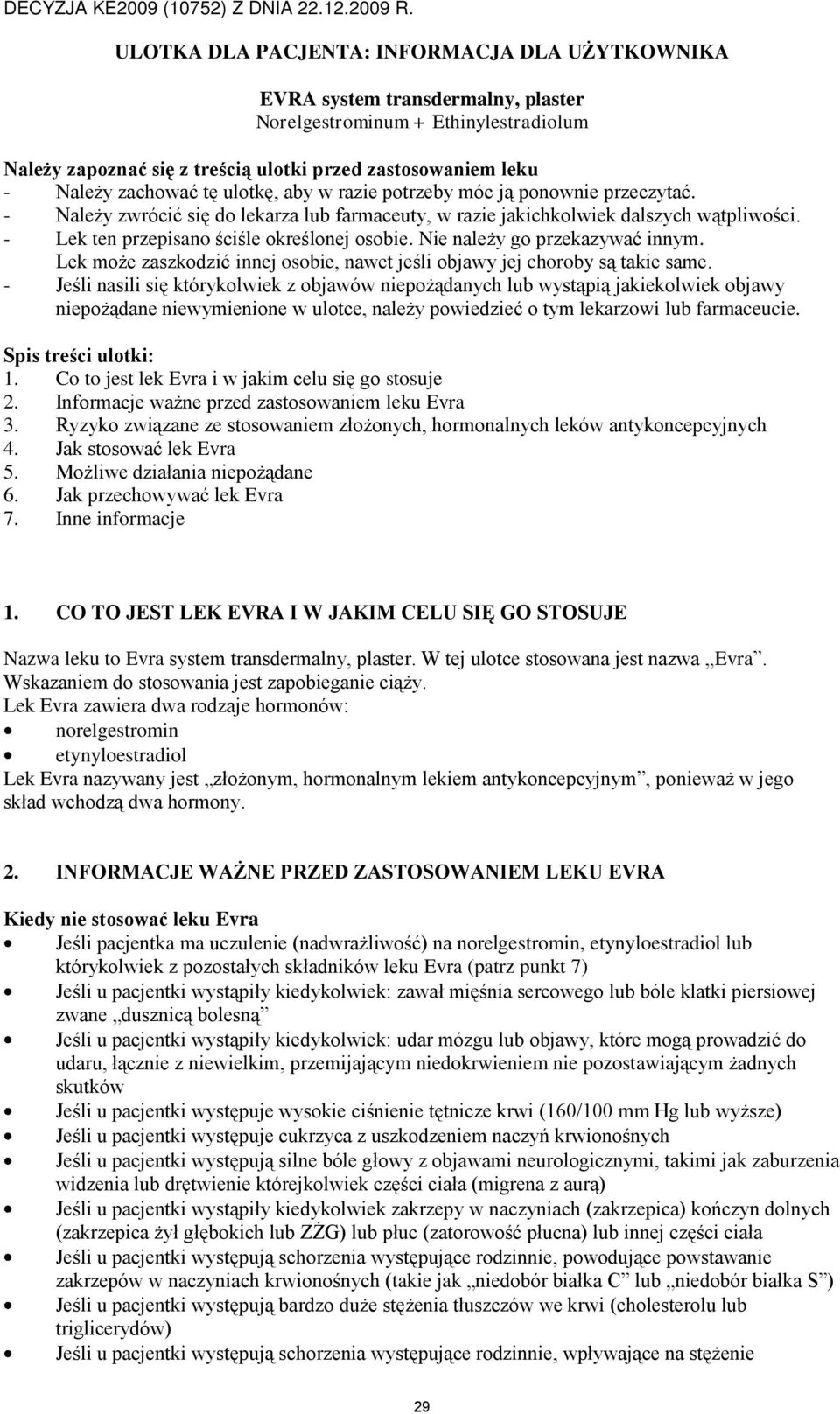 - Lek ten przepisano ściśle określonej osobie. Nie należy go przekazywać innym. Lek może zaszkodzić innej osobie, nawet jeśli objawy jej choroby są takie same.