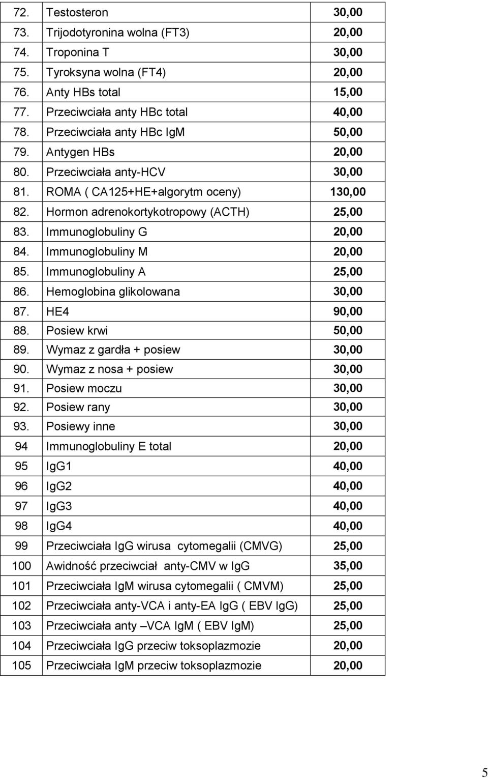 Immunoglobuliny G 20,00 84. Immunoglobuliny M 20,00 85. Immunoglobuliny A 25,00 86. Hemoglobina glikolowana 30,00 87. HE4 90,00 88. Posiew krwi 50,00 89. Wymaz z gardła + posiew 30,00 90.
