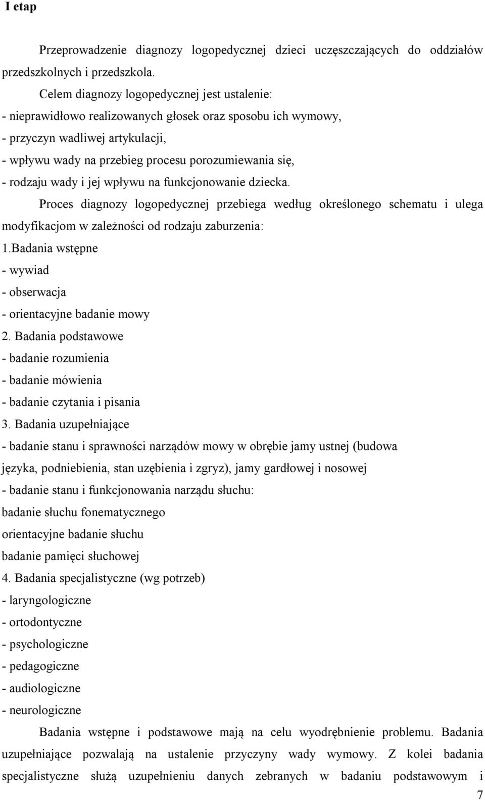 rodzaju wady i jej wpływu na funkcjonowanie dziecka. Proces diagnozy logopedycznej przebiega według określonego schematu i ulega modyfikacjom w zależności od rodzaju zaburzenia: 1.