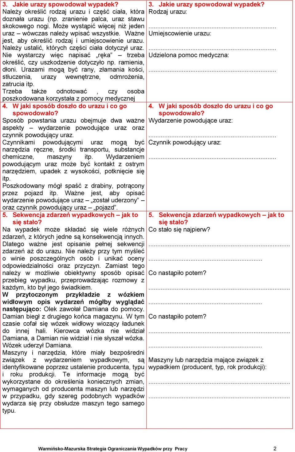 Nie wystarczy więc napisać ręka trzeba określić, czy uszkodzenie dotyczyło np. ramienia, dłoni. Urazami mogą być rany, złamania kości, stłuczenia, urazy wewnętrzne, odmrożenia, zatrucia itp.