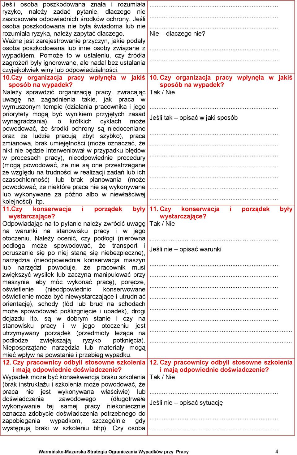 Pomoże to w ustaleniu, czy źródła zagrożeń były ignorowane, ale nadal bez ustalania czyjejkolwiek winy lub odpowiedzialności. 10.Czy organizacja pracy wpłynęła w jakiś sposób na wypadek?