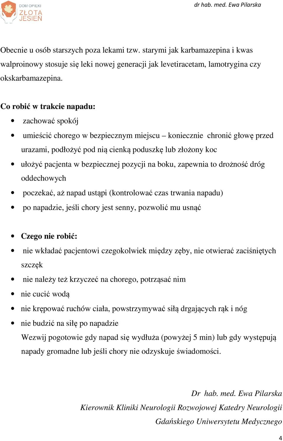 bezpiecznej pozycji na boku, zapewnia to drożność dróg oddechowych poczekać, aż napad ustąpi (kontrolować czas trwania napadu) po napadzie, jeśli chory jest senny, pozwolić mu usnąć Czego nie robić: