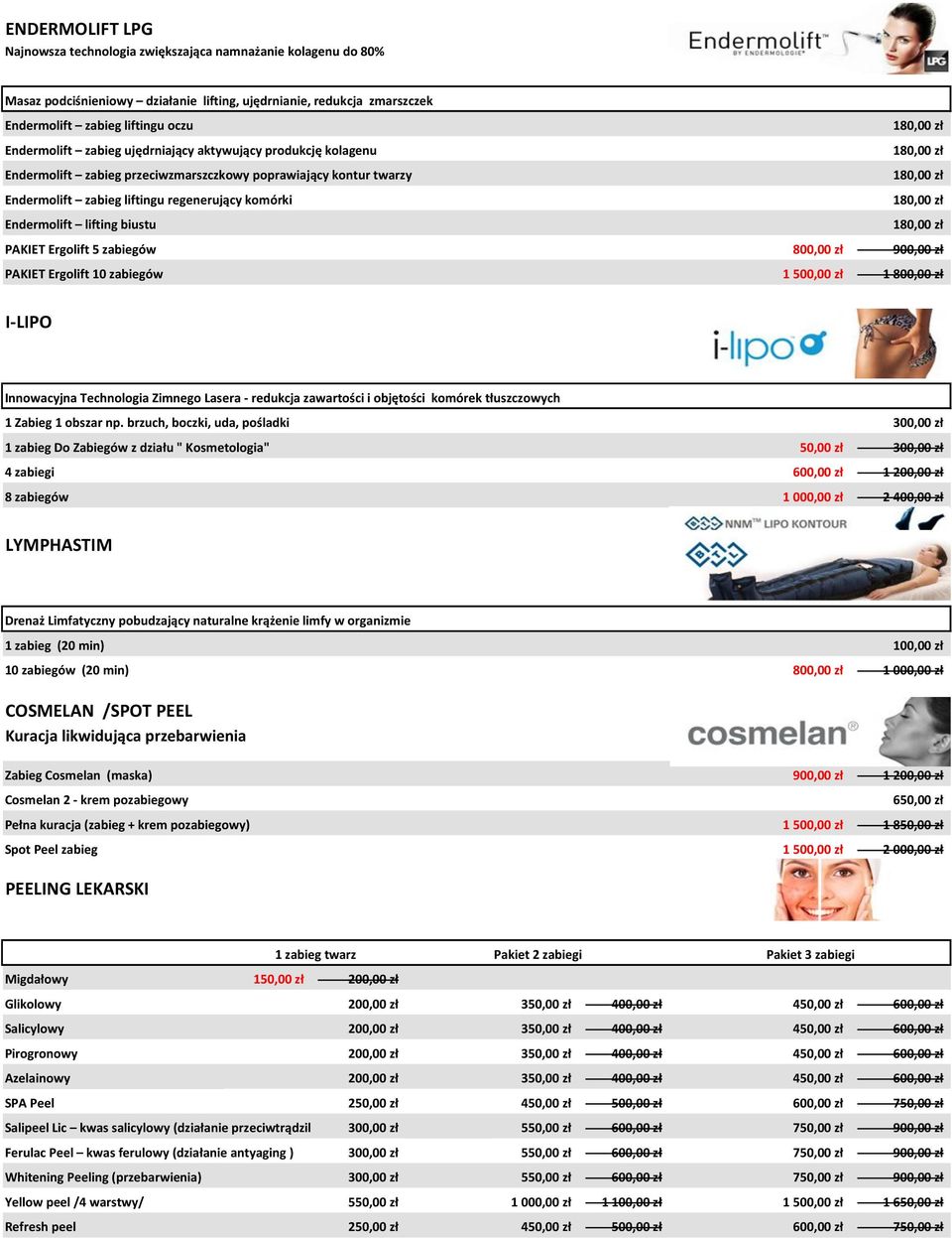 180,00 zł Endermolift lifting biustu 180,00 zł PAKIET Ergolift 5 zabiegów 800,00 zł 900,00 zł PAKIET Ergolift 10 zabiegów 1 500,00 zł 1 800,00 zł I-LIPO Innowacyjna Technologia Zimnego Lasera -
