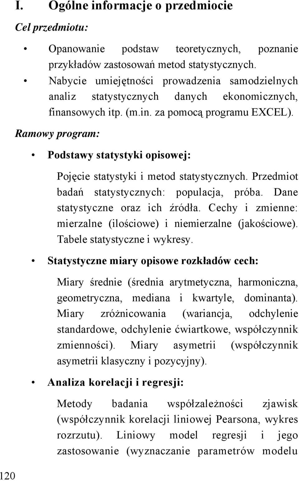 Ramowy program: Podstawy statystyki opisowej: Pojęcie statystyki i metod statystycznych. Przedmiot badań statystycznych: populacja, próba. Dane statystyczne oraz ich źródła.