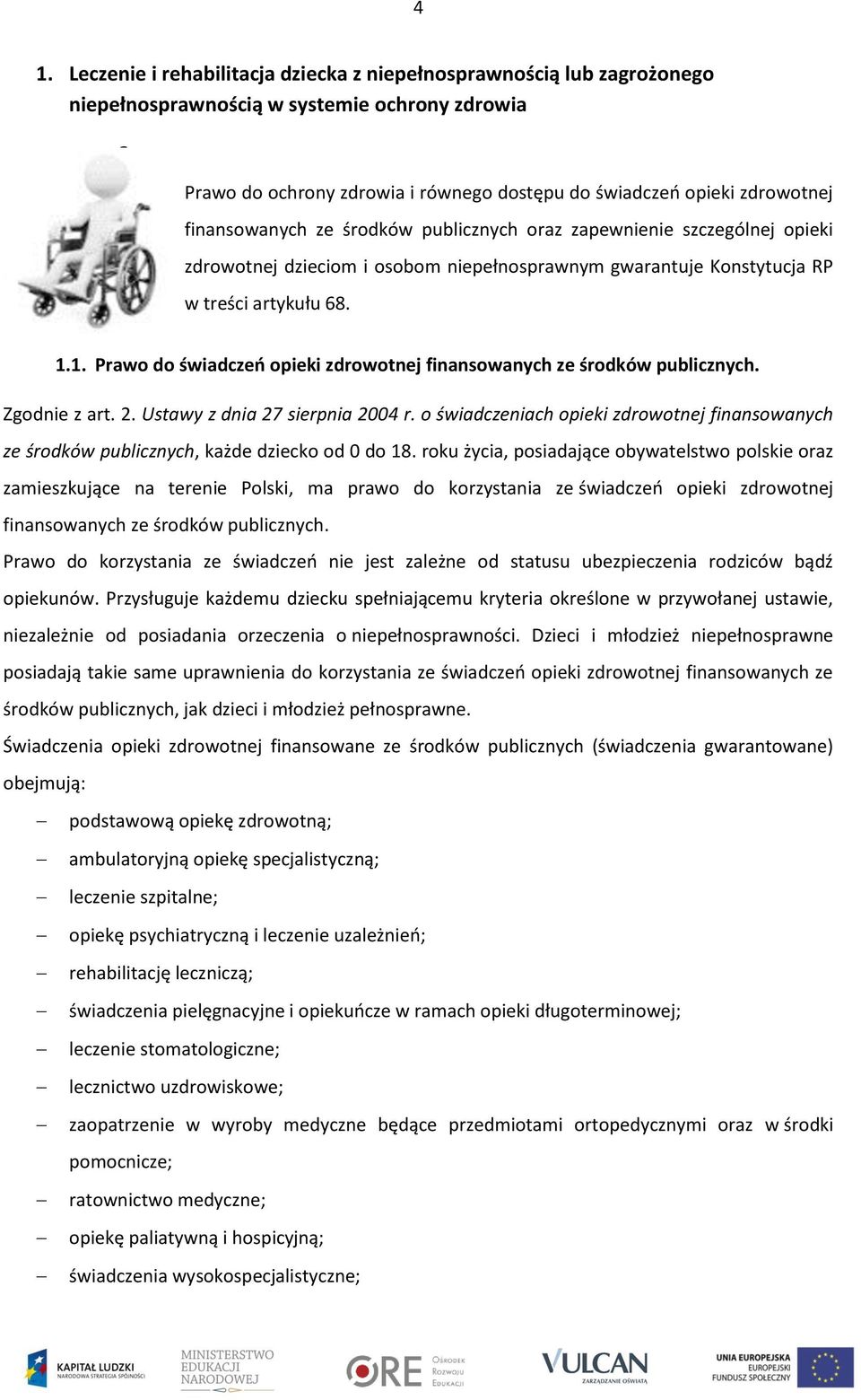 gwarantuje Konstytucja RP w treści artykułu 68. 1.1. Prawo do świadczeń opieki zdrowotnej finansowanych ze środków publicznych. Zgodnie z art. 2. Ustawy z dnia 27 sierpnia 2004 r.