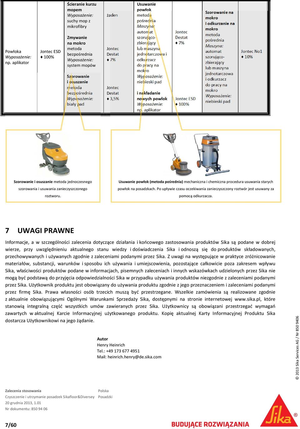 Usuwanie powłok ( ) mechaniczna i chemiczna procedura usuwania starych powłok na posadzkach. Po upływie czasu oczekiwania zanieczyszczony roztwór jest usuwany za pomocą odkurzacza.