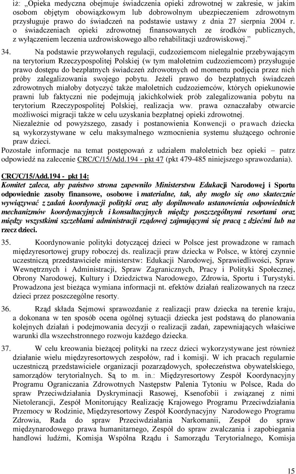 Na podstawie przywołanych regulacji, cudzoziemcom nielegalnie przebywającym na terytorium Rzeczypospolitej Polskiej (w tym małoletnim cudzoziemcom) przysługuje prawo dostępu do bezpłatnych świadczeń