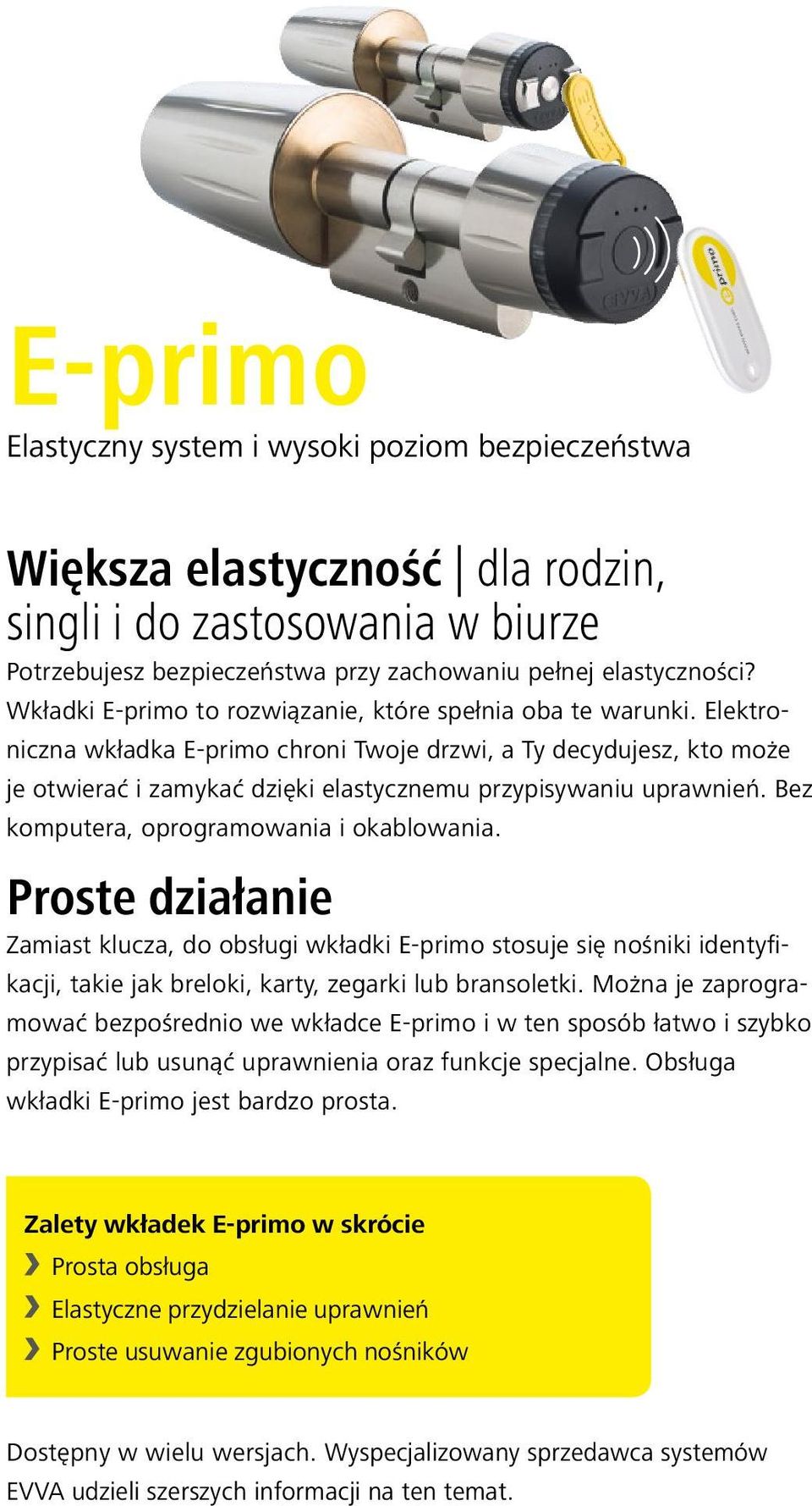 Elektroniczna wkładka E-primo chroni Twoje drzwi, a Ty decydujesz, kto może je otwierać i zamykać dzięki elastycznemu przypisywaniu uprawnień. Bez komputera, oprogramowania i okablowania.
