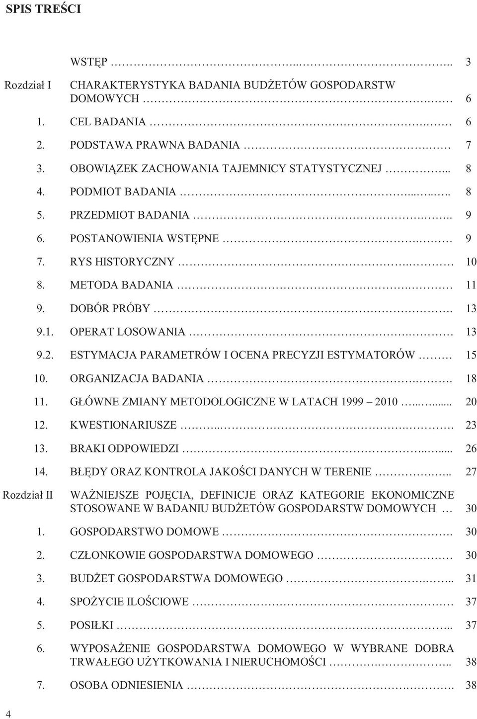 ESTYMACJA PARAMETRÓW I OCENA PRECYZJI ESTYMATORÓW 15 10. ORGANIZACJA BADANIA.. 18 11. GŁÓWNE ZMIANY METODOLOGICZNE W LATACH 1999 2010...... 20 12. KWESTIONARIUSZE.... 23 13. BRAKI ODPOWIEDZI..... 26 14.